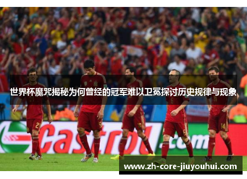 世界杯魔咒揭秘为何曾经的冠军难以卫冕探讨历史规律与现象 世界杯魔咒揭秘为何曾经的冠军难以卫冕探讨历史规律与现象