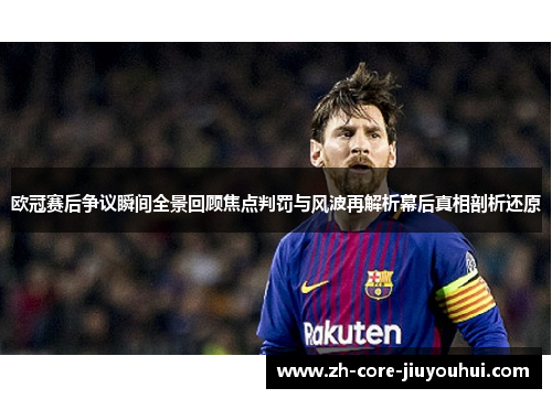 欧冠赛后争议瞬间全景回顾焦点判罚与风波再解析幕后真相剖析还原