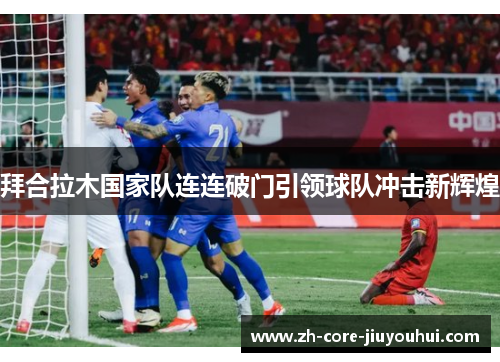 拜合拉木国家队连连破门引领球队冲击新辉煌