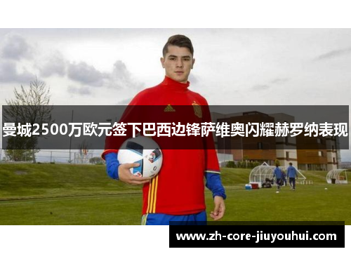 曼城2500万欧元签下巴西边锋萨维奥闪耀赫罗纳表现