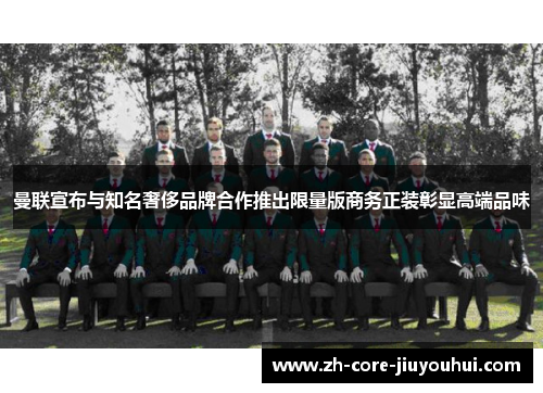 曼联宣布与知名奢侈品牌合作推出限量版商务正装彰显高端品味