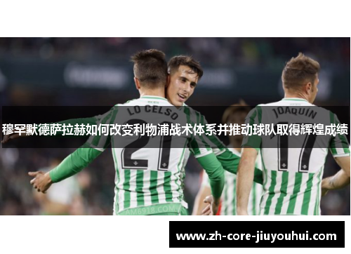 穆罕默德萨拉赫如何改变利物浦战术体系并推动球队取得辉煌成绩