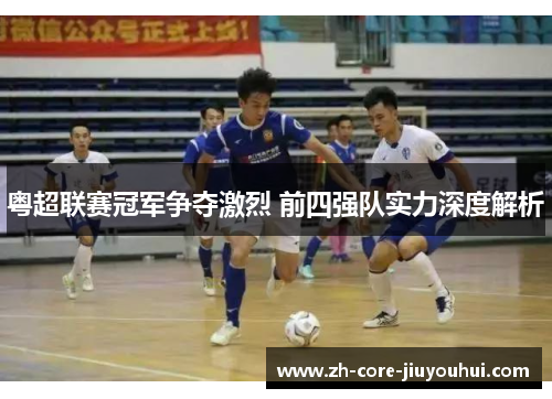 粤超联赛冠军争夺激烈 前四强队实力深度解析