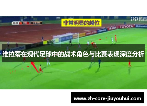 维拉蒂在现代足球中的战术角色与比赛表现深度分析